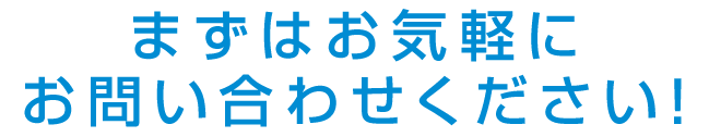 まずはお気軽にお問い合わせください！