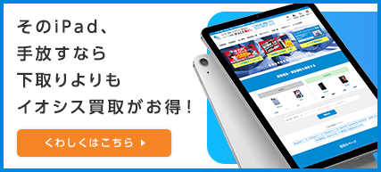 そのiPad、手放すなら下取りよりもイオシス買取がお得！